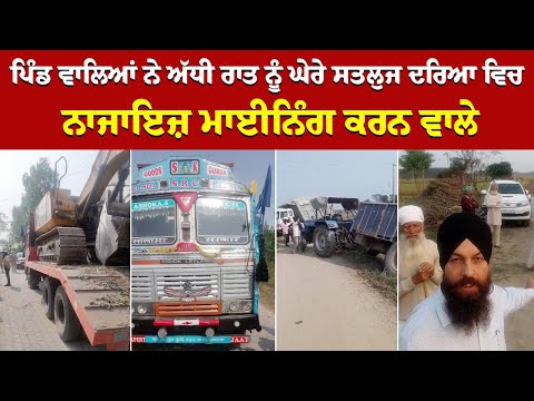 ਪਿੰਡ ਵਾਲਿਆਂ ਨੇ ਅੱਧੀ ਰਾਤ ਨੂੰ ਘੇਰੇ ਸਤਲੁਜ ਦਰਿਆ ਵਿਚ Illegal Mining ਕਰਨ ਵਾਲੇ 