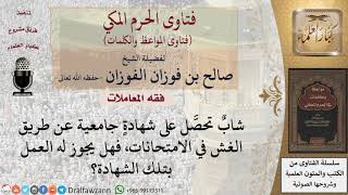 ما حكم العمل بشهادة حصل عليها بالغش؟ للشيخ الفوزان