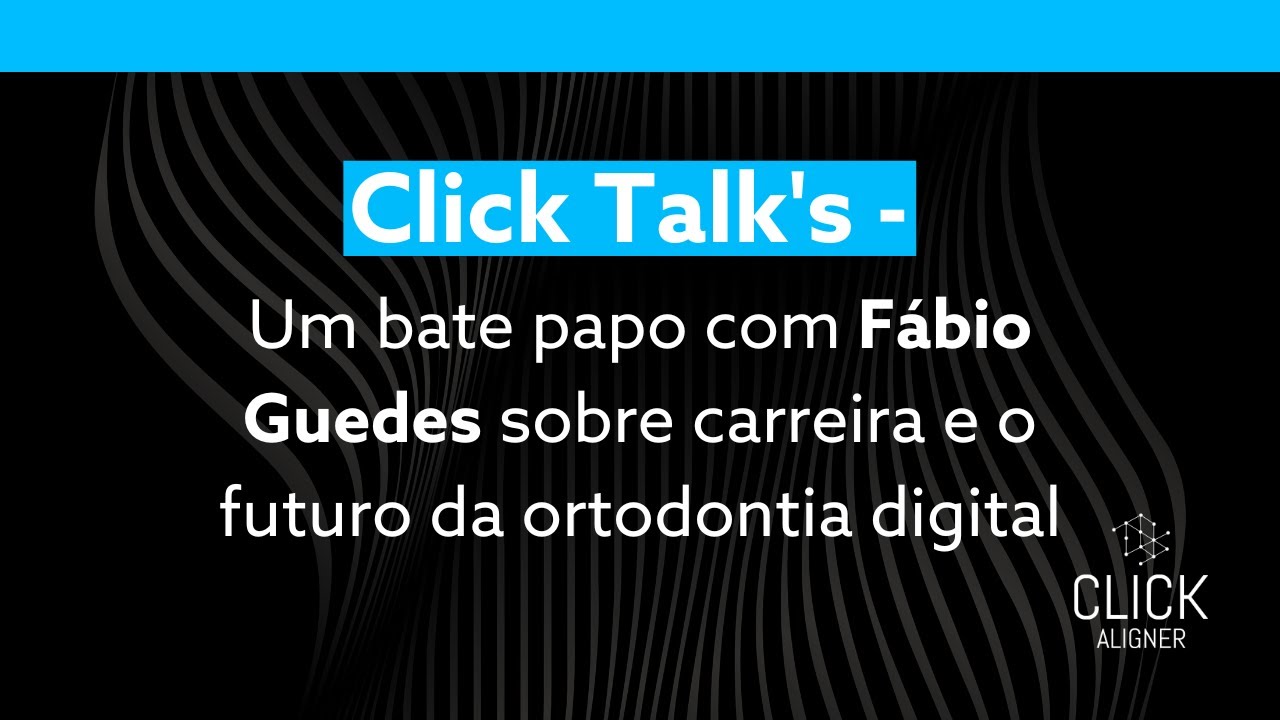 Click Talk's - Um bate papo com Fábio Guedes sobre carreira e o futuro da ortodontia digital