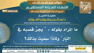 [941] ما المراد بقوله : " يجرُّ قصبه في النار" ولماذا سميت بذلك؟ |فوائد شرح اقتضاء الصراط المستقيم