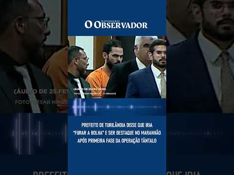Prefeito de Turilândia disse que iria “furar a bolha” e ser destaque no Maranhão antes de ser preso