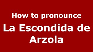 How to pronounce La Escondida De Arzola