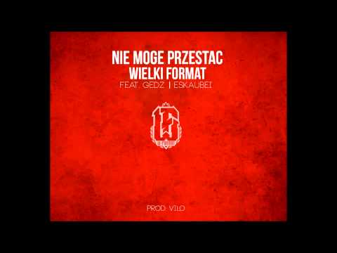 Wielki Format-Nie mogę przestać(Feat.Gedz,Eskaubei)(Prod.Vilo)