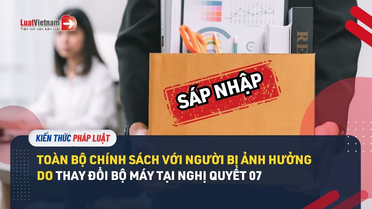 Nghị quyết 07/2025/NQ-CP: Toàn bộ chính sách với người bị ảnh hưởng do thay đổi bộ máy