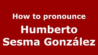 How to pronounce Humberto Sesma González
