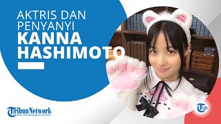 Profil Kanna Hashimoto, Aktris dan Penyanyi yang Dipuji karena Kecantikan Alaminya