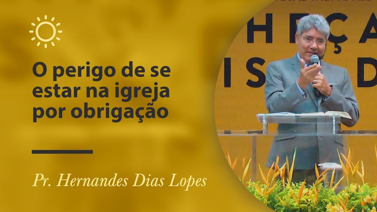 O perigo de se estar na igreja por obrigação - Pr Hernandes Dias Lopes