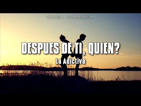 La Adictiva - Despues De Ti, Quien? (Letra)