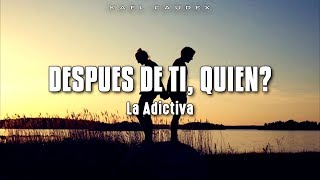 La Adictiva - Despues De Ti, Quien? (Letra)