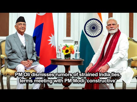 PM Oli dismisses rumors of strained India ties, terms meeting with PM Modi ‘constructive’