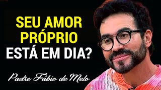 O SEU AMOR PRÓPRIO ESTÁ EM DIA?   REFLEXÃO   PADRE FÁBIO DE MELO