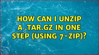 How can I unzip a .tar.gz in one step (using 7-Zip)? (7 Solutions!!)