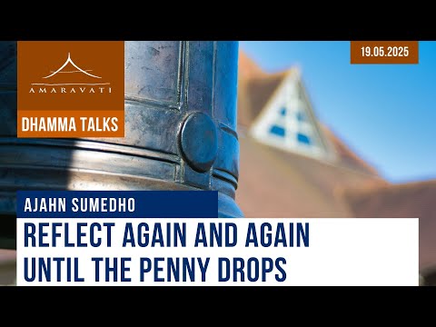 Reflect Again and Again, Until the Penny Drops | Ajahn Sumedho | 19.05.2025