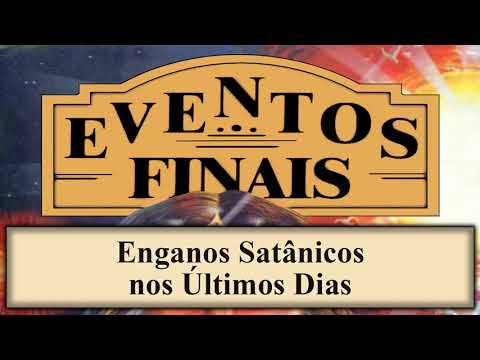 Eventos Finais - Capítulo 11 - Enganos Satânicos nos Últimos Dias