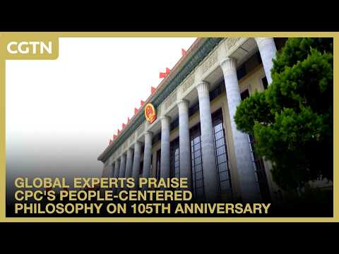 Global scholars hail CPC for putting people first on 105th anniversary