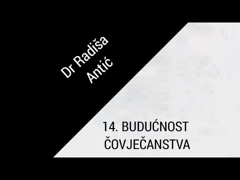 14. BUDUĆNOST ČOVJEČANSTVA /// Prof dr Radiša Antić