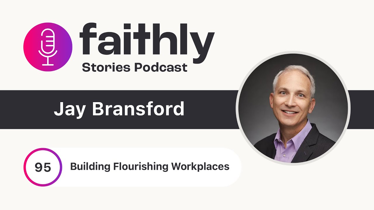 Building Flourishing Workplaces - Jay Bransford | Faithly Stories