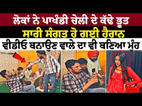 ਲੋਕਾਂ ਨੇ ਪਾਖੰਡੀ ਚੇਲੀ ਦੇ ਕੱਢੇ ਭੂਤਸਾਰੀ ਸੰਗਤ ਹੋ ਗਈ ਹੈਰਾਨ ਦੇਖੋ ਮੌਕੇ ਦੀਆਂ ਦੇਖੋ ਤਸਵੀਰਾਂ ਤੇ ਵਿਡਿਉ