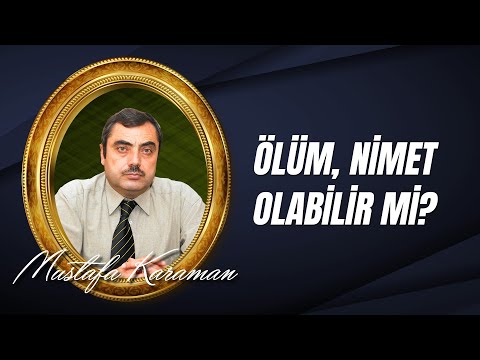 Mustafa KARAMAN - Ölüm, nimet olabilir mi?