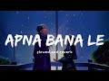 Apna Bana Le Slowed Reverb Arijit Singh Nexus Music
