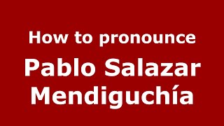 How to pronounce Pablo Salazar Mendiguchía
