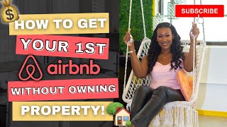 HOW TO GET YOUR FIRST AIRBNB WITHOUT OWNING ANY PROPERTY!!!