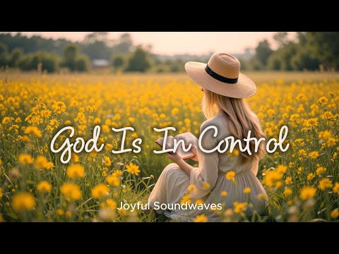 God Is In Control | Uplifting Praise & Worship