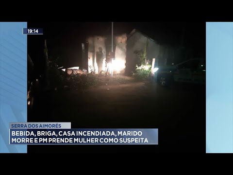 Serra dos Aimorés: Bebida, Briga, Casa Incendiada, Marido Morre e PM Prende Mulher como Suspeita.
