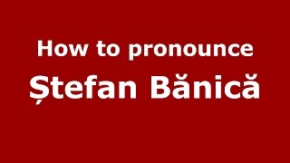 How to pronounce Ștefan Bănică