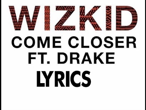 Wizkid Ft. Drake LYRICS - Come Closer ( NEW OFFICIAL VIDEO 2017)