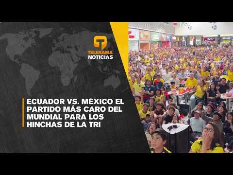 Ecuador vs. México el partido más caro del mundial para los hinchas de la tri