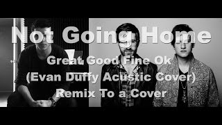 Download lagu Not Going Home - Great Good Fine Ok & Evan Duffy Acustic Cover (Remix To A Cover) mp3