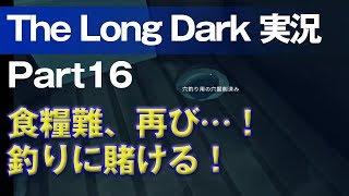 【The Long Dark 実況 part16】食糧難、再び…！釣りに賭ける！ ～ 北海道育ちの男が雪山遭難に挑む！