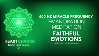 Emancipation Meditation - Faithful Emotions X  600Hz Heart Chakra Miracle Frequency Healing