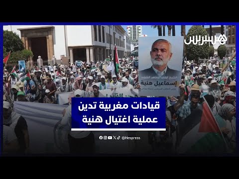 في مسيرة وطنية حاشدة بالرباط.. قيادات مغربية بارزة تدين عملية اغتيال هنية