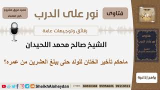 صورة ماحكم تأخير الختان للولد حتى يبلغ العشرين من عمره؟ الشيخ اللحيدان - مشروع كبار العلماء
