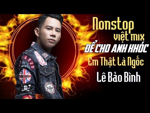 Lê Bảo Bình Remix 2018 - Nonstop  - Việt Mix - Để Cho Em Khóc - Anh Thật Là Ngốc - DJ.V.A