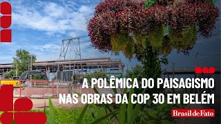 A polêmica do paisagismo nas obras da COP 30 em Belém