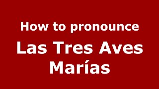 How to pronounce Las Tres Aves Marías