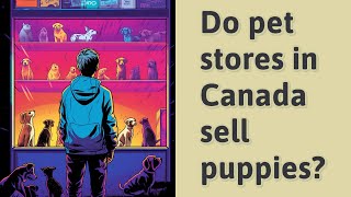 Do pet stores in Canada sell puppies?