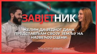 TEA KOVAČEVIĆ | ŽELIM DA JEDNOG DANA PREDSTAVLJAM SVOJU ZEMLJU NA NAJVEĆOJ SCENI | ZAVJETNIK