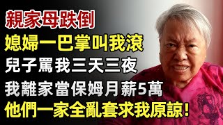 親家母跌倒，媳婦一巴掌叫我滾，兒子罵我三天三夜，我離家出走當保姆月薪5萬，他們一家亂套了 求我原諒！#人生經歷 #家庭故事 #感人故事 #故事 #正能量#故事頻道