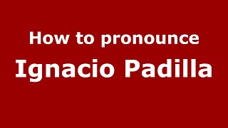 How to pronounce Ignacio Padilla