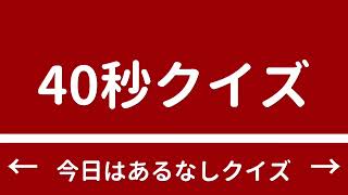40秒クイズ　#178  　【あるなしクイズ】
