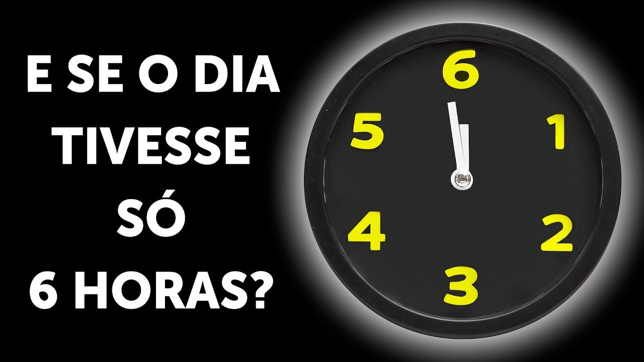 E Se O Dia Tivesse Só 6 Horas