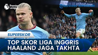 Top Skor Liga Inggris: Haaland Jaga Takhta, Lewati Salah hingga Ronaldo Musim Ini