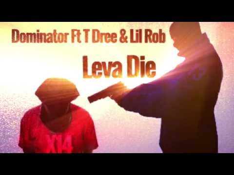 Leva Die. Dominator Ft T Dree & Lil Rob