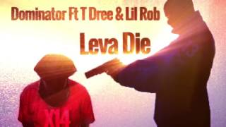 Leva Die. Dominator Ft T Dree &amp; Lil Rob