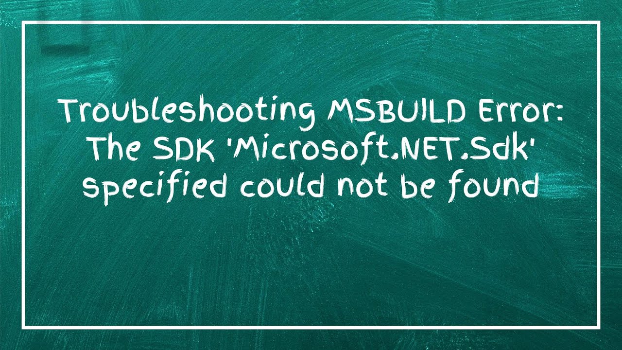 Troubleshooting MSBUILD Error: The SDK 'Microsoft.NET.Sdk' specified could not be found