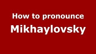 How to pronounce Mikhaylovsky